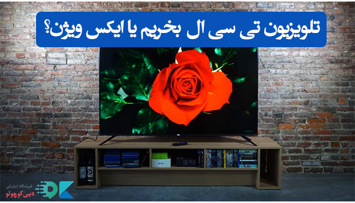 تلویزیون تی سی ال بخریم یا ایکس ویژن؟ ال جی یا سامسونگ چطور؟