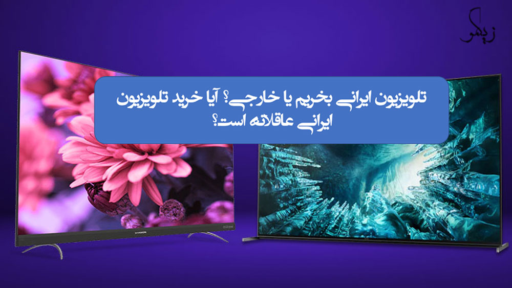 تلویزیون ایرانی بخریم یا خارجی؟ آیا خرید تلویزیون ایرانی عاقلانه است؟_ زیگو