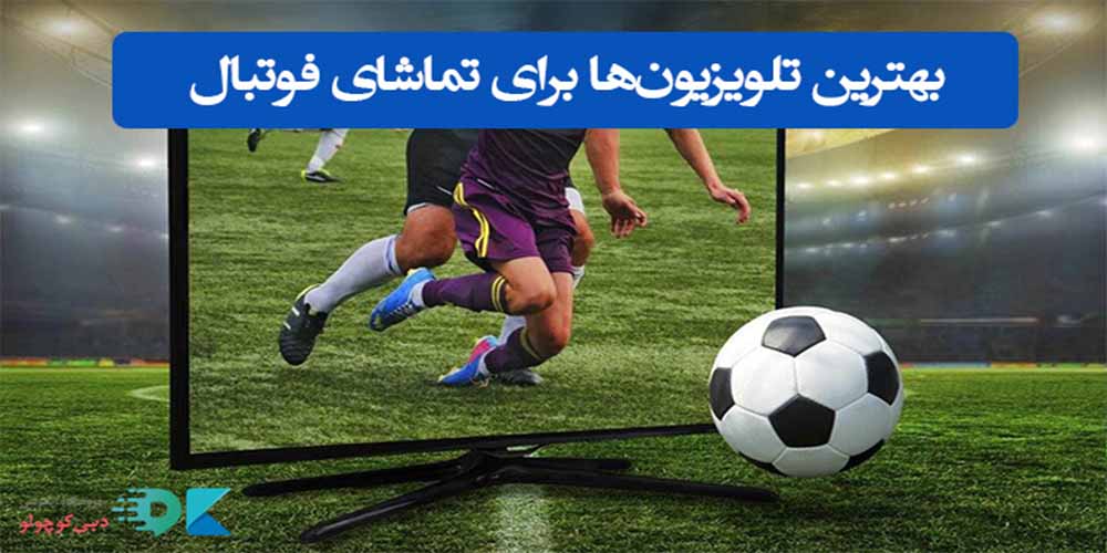 بهترین تلویزیون‌ برای تماشای فوتبال